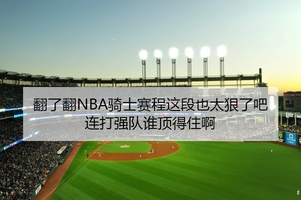 翻了翻NBA骑士赛程这段也太狠了吧 连打强队谁顶得住啊