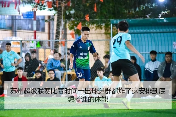 苏州超级联赛比赛时间一出球迷群都炸了这安排到底想考谁的体能