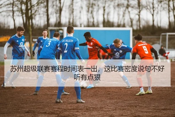 苏州超级联赛赛程时间表一出，这比赛密度说句不好听有点狠