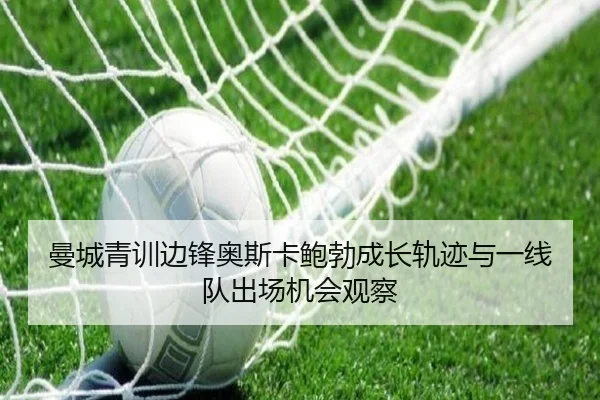 曼城青训边锋奥斯卡鲍勃成长轨迹与一线队出场机会观察