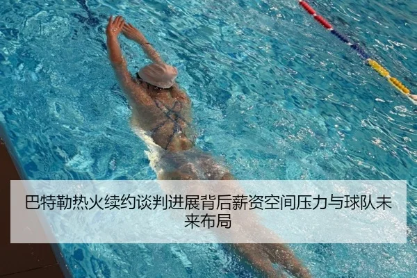 巴特勒热火续约谈判进展背后薪资空间压力与球队未来布局