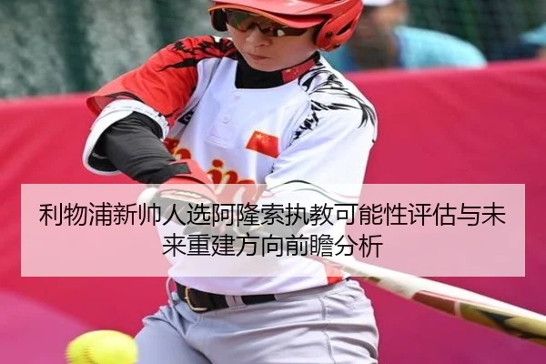 利物浦新帅人选阿隆索执教可能性评估与未来重建方向前瞻分析