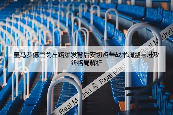 皇马罗德里戈左路爆发背后安切洛蒂战术调整与进攻新格局解析
