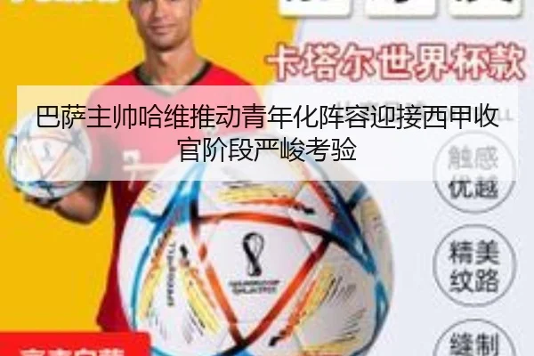 巴萨主帅哈维推动青年化阵容迎接西甲收官阶段严峻考验