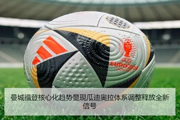 曼城福登核心化趋势显现瓜迪奥拉体系调整释放全新信号