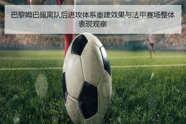 巴黎姆巴佩离队后进攻体系重建效果与法甲赛场整体表现观察