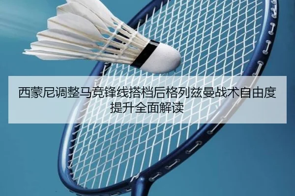 西蒙尼调整马竞锋线搭档后格列兹曼战术自由度提升全面解读