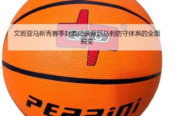 文班亚马新秀赛季封盖纪录背后马刺防守体系的全面蜕变