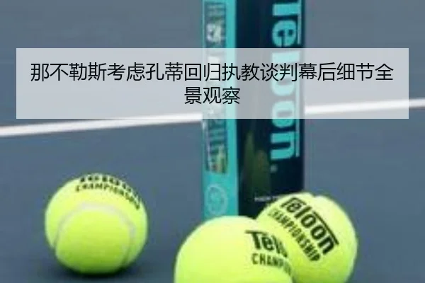 那不勒斯考虑孔蒂回归执教谈判幕后细节全景观察