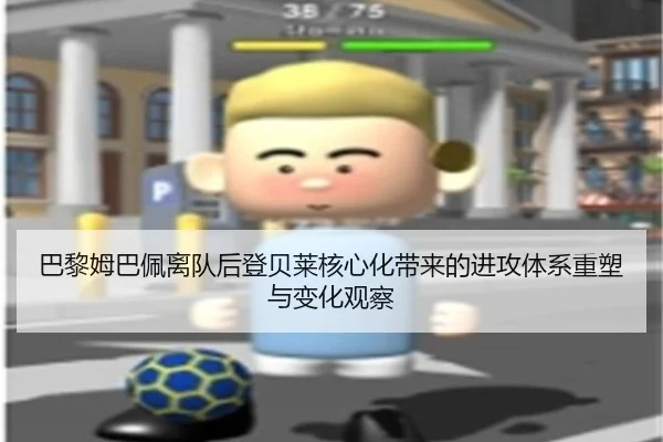 巴黎姆巴佩离队后登贝莱核心化带来的进攻体系重塑与变化观察