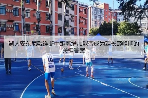 湖人安东尼戴维斯中距离增加能否成为延长巅峰期的关键答案