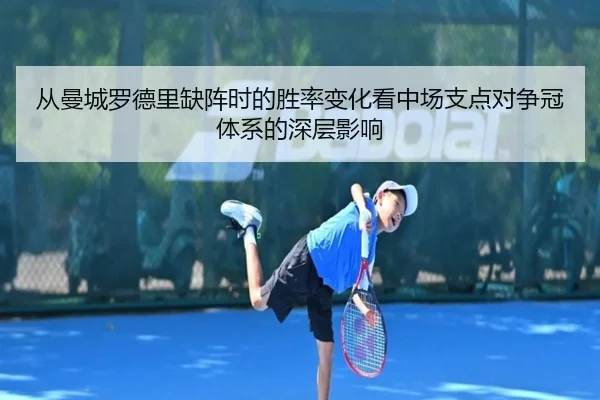 从曼城罗德里缺阵时的胜率变化看中场支点对争冠体系的深层影响 - kaiyun