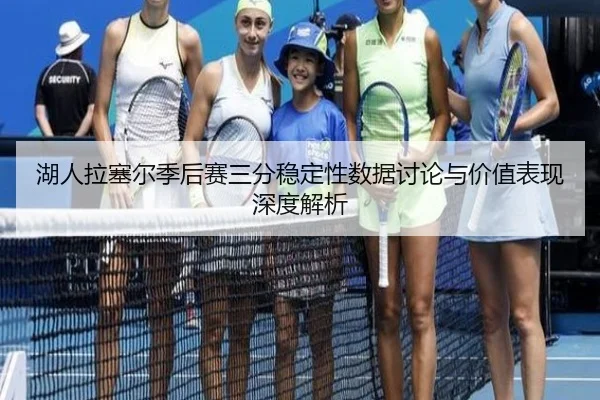 湖人拉塞尔季后赛三分稳定性数据讨论与价值表现深度解析