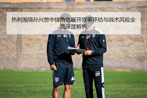 热刺围绕孙兴慜中锋角色展开效果评估与战术风险全面深度解析