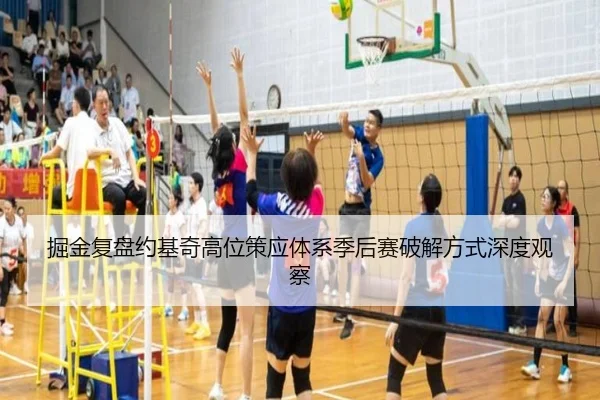 掘金复盘约基奇高位策应体系季后赛破解方式深度观察