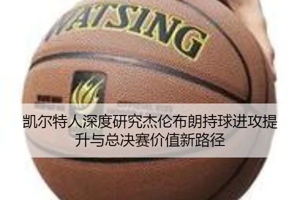 凯尔特人深度研究杰伦布朗持球进攻提升与总决赛价值新路径