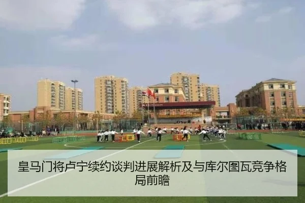 皇马门将卢宁续约谈判进展解析及与库尔图瓦竞争格局前瞻