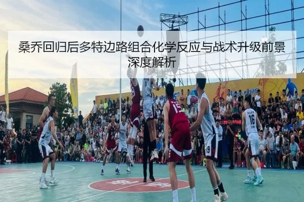 桑乔回归后多特边路组合化学反应与战术升级前景深度解析