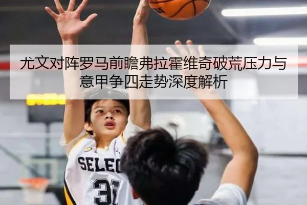 尤文对阵罗马前瞻弗拉霍维奇破荒压力与意甲争四走势深度解析