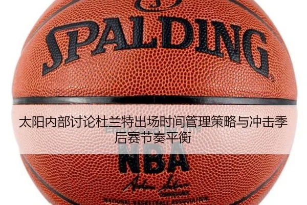太阳内部讨论杜兰特出场时间管理策略与冲击季后赛节奏平衡