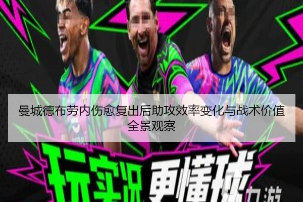 曼城德布劳内伤愈复出后助攻效率变化与战术价值全景观察