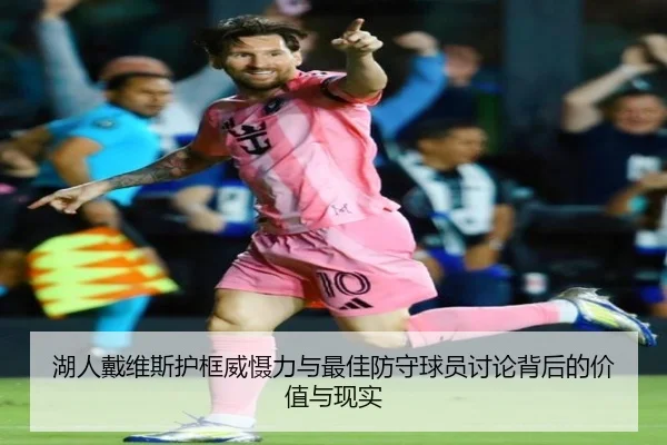 湖人戴维斯护框威慑力与最佳防守球员讨论背后的价值与现实
