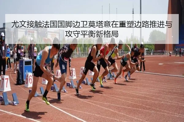 尤文接触法国国脚边卫莫塔意在重塑边路推进与攻守平衡新格局